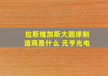 拉斯维加斯大圆球制造商是什么 元亨光电